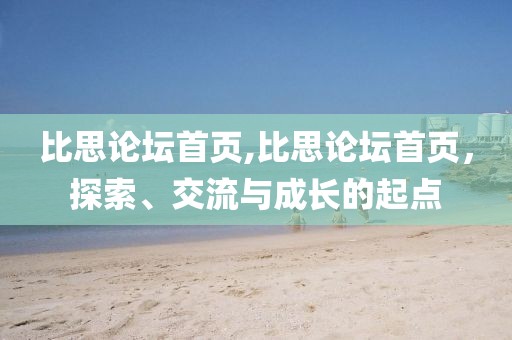 比思论坛首页,比思论坛首页，探索、交流与成长的起点
