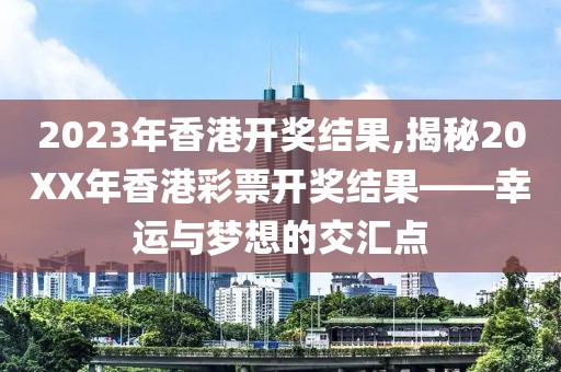 2023年香港开奖结果,揭秘20XX年香港彩票开奖结果——幸运与梦想的交汇点