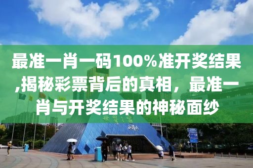 最准一肖一码100%准开奖结果,揭秘彩票背后的真相，最准一肖与开奖结果的神秘面纱