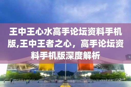 王中王心水高手论坛资料手机版,王中王者之心，高手论坛资料手机版深度解析
