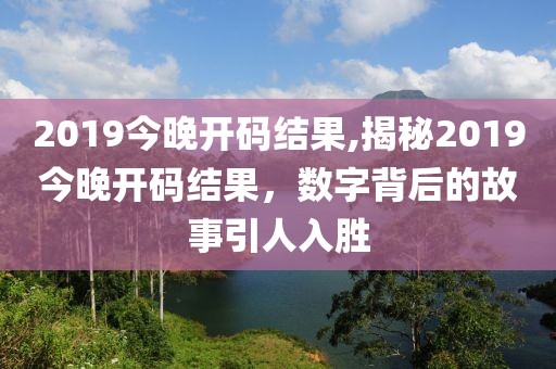2019今晚开码结果,揭秘2019今晚开码结果，数字背后的故事引人入胜