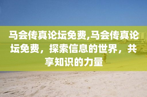 马会传真论坛免费,马会传真论坛免费，探索信息的世界，共享知识的力量