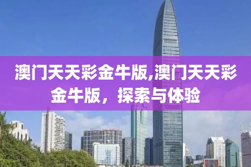 澳门天天彩金牛版,澳门天天彩金牛版，探索与体验