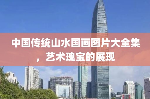 中国传统山水国画图片大全集，艺术瑰宝的展现
