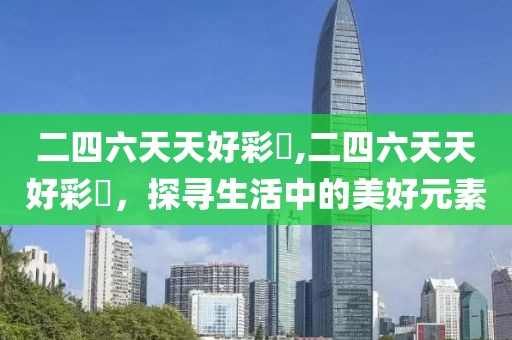 二四六天天好彩枓,二四六天天好彩枓，探寻生活中的美好元素
