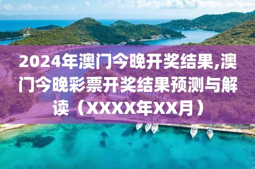 2024年澳门今晚开奖结果,澳门今晚彩票开奖结果预测与解读（XXXX年XX月）