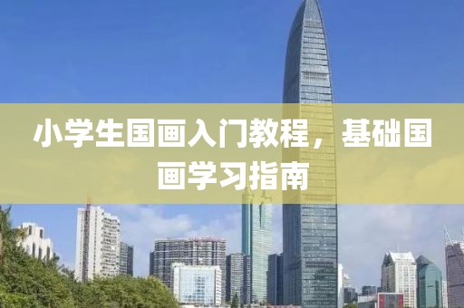 小学生国画入门教程，基础国画学习指南