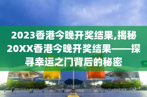 2023香港今晚开奖结果,揭秘20XX香港今晚开奖结果——探寻幸运之门背后的秘密
