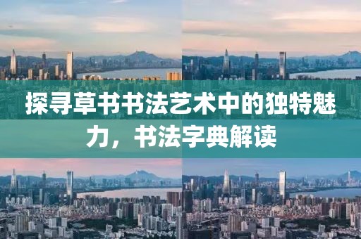 探寻草书书法艺术中的独特魅力，书法字典解读
