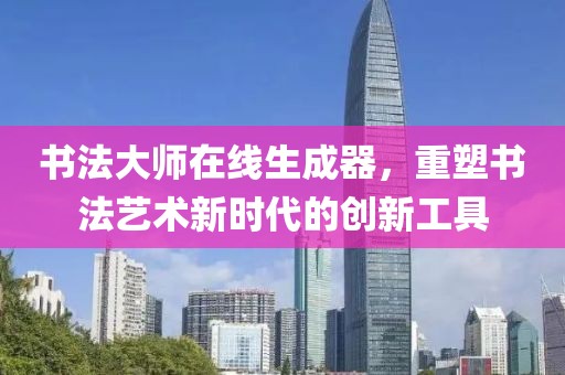 书法大师在线生成器，重塑书法艺术新时代的创新工具