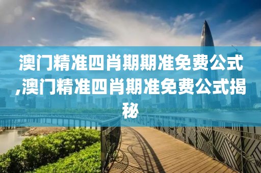 澳门精准四肖期期准免费公式,澳门精准四肖期准免费公式揭秘