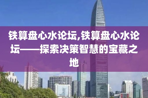 铁算盘心水论坛,铁算盘心水论坛——探索决策智慧的宝藏之地