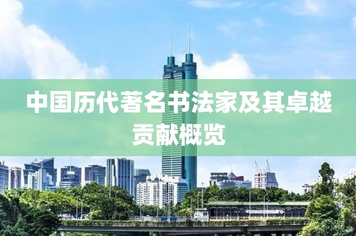 中国历代著名书法家及其卓越贡献概览
