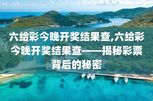 六给彩今晚开奖结果查,六给彩今晚开奖结果查——揭秘彩票背后的秘密