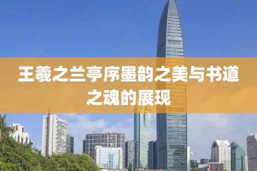 王羲之兰亭序墨韵之美与书道之魂的展现