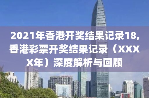 2021年香港开奖结果记录18,香港彩票开奖结果记录（XXXX年）深度解析与回顾