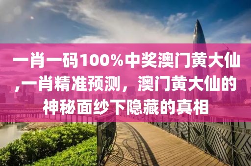 一肖一码100%中奖澳门黄大仙,一肖精准预测，澳门黄大仙的神秘面纱下隐藏的真相