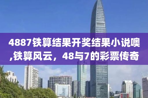 4887铁算结果开奖结果小说噢,铁算风云，48与7的彩票传奇