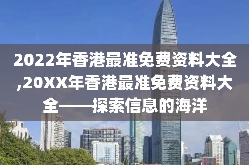 2022年香港最准免费资料大全,20XX年香港最准免费资料大全——探索信息的海洋