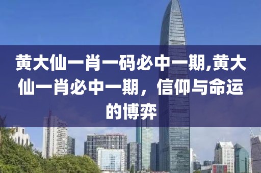 黄大仙一肖一码必中一期,黄大仙一肖必中一期，信仰与命运的博弈