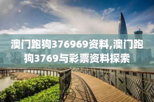 澳门跑狗376969资料,澳门跑狗3769与彩票资料探索