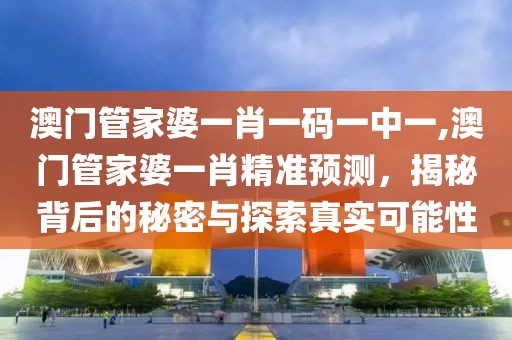 澳门管家婆一肖一码一中一,澳门管家婆一肖精准预测，揭秘背后的秘密与探索真实可能性