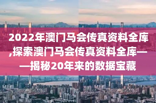 2022年澳门马会传真资料全库,探索澳门马会传真资料全库——揭秘20年来的数据宝藏