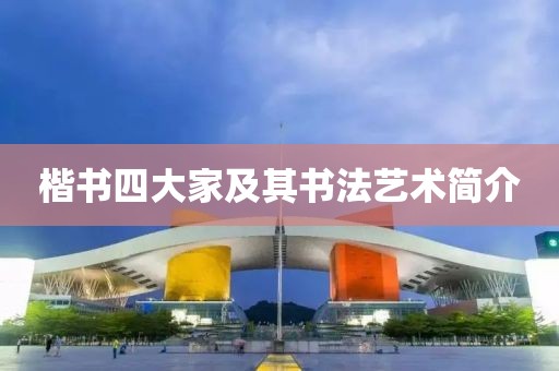 楷书四大家及其书法艺术简介