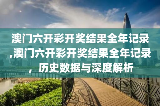 澳门六开彩开奖结果全年记录,澳门六开彩开奖结果全年记录，历史数据与深度解析