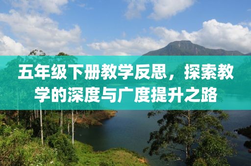 五年级下册教学反思，探索教学的深度与广度提升之路
