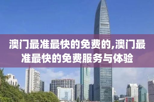 澳门最准最快的免费的,澳门最准最快的免费服务与体验