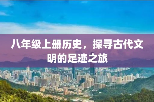 八年级上册历史，探寻古代文明的足迹之旅