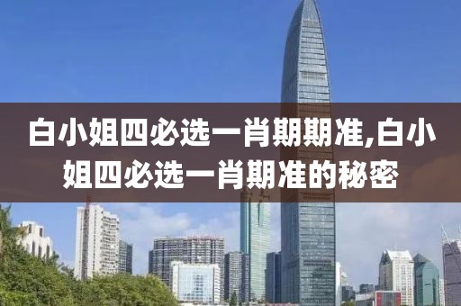 白小姐四必选一肖期期准,白小姐四必选一肖期准的秘密