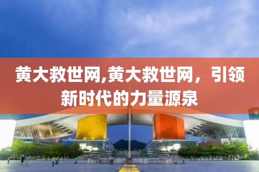 黄大救世网,黄大救世网，引领新时代的力量源泉