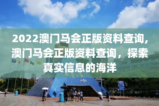 2022澳门马会正版资料查询,澳门马会正版资料查询，探索真实信息的海洋