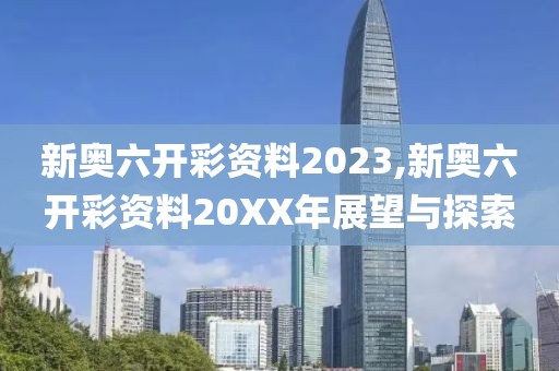 新奥六开彩资料2023,新奥六开彩资料20XX年展望与探索