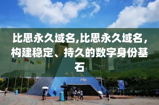 比思永久域名,比思永久域名，构建稳定、持久的数字身份基石