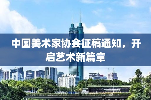 中国美术家协会征稿通知，开启艺术新篇章