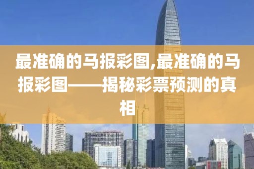 最准确的马报彩图,最准确的马报彩图——揭秘彩票预测的真相