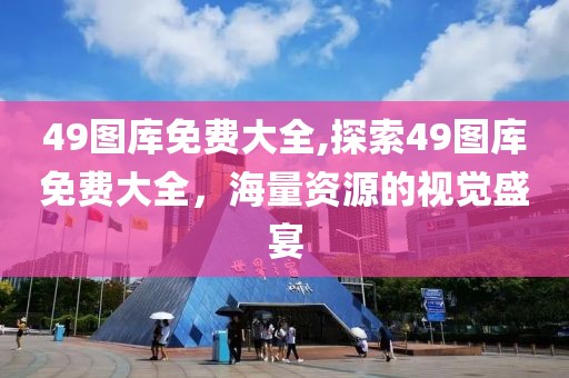 49图库免费大全,探索49图库免费大全，海量资源的视觉盛宴