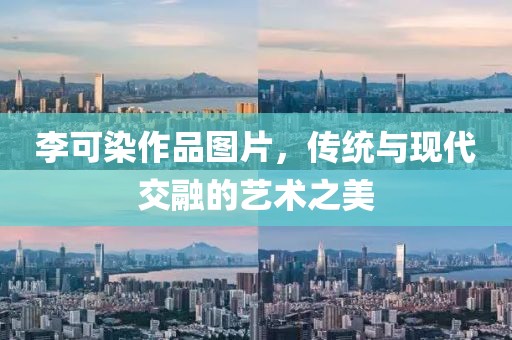 李可染作品图片，传统与现代交融的艺术之美
