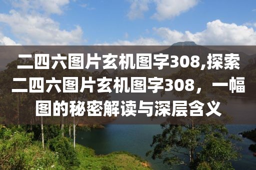 二四六图片玄机图字308,探索二四六图片玄机图字308，一幅图的秘密解读与深层含义