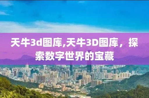 天牛3d图库,天牛3D图库，探索数字世界的宝藏