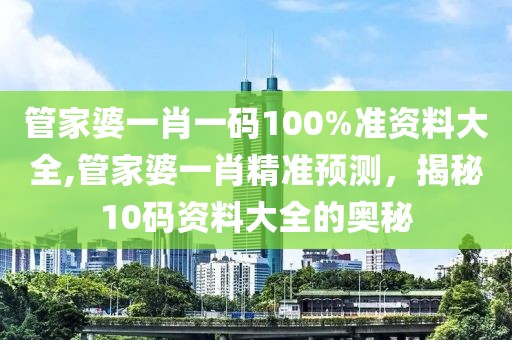 管家婆一肖一码100%准资料大全,管家婆一肖精准预测，揭秘10码资料大全的奥秘