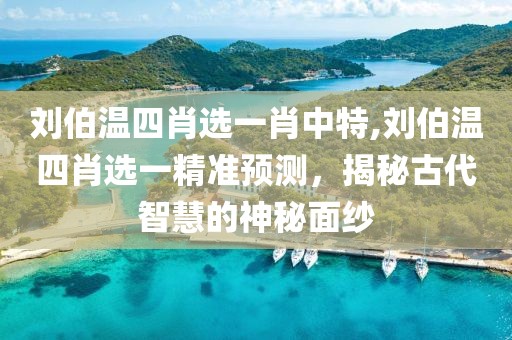 刘伯温四肖选一肖中特,刘伯温四肖选一精准预测，揭秘古代智慧的神秘面纱