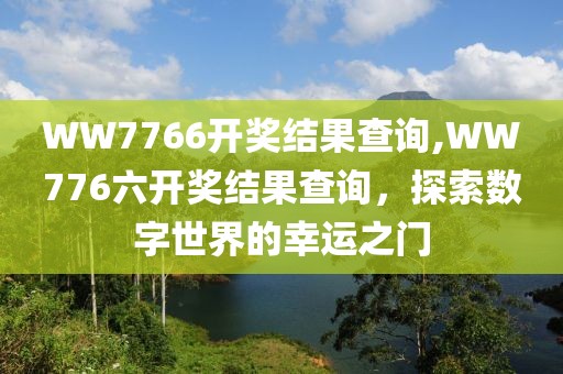 WW7766开奖结果查询,WW776六开奖结果查询，探索数字世界的幸运之门