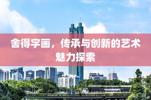 舍得字画，传承与创新的艺术魅力探索