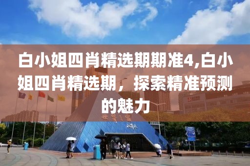 白小姐四肖精选期期准4,白小姐四肖精选期，探索精准预测的魅力