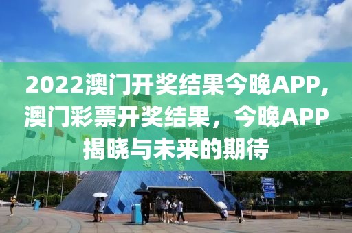 2022澳门开奖结果今晚APP,澳门彩票开奖结果，今晚APP揭晓与未来的期待