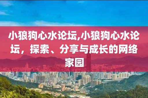 小狼狗心水论坛,小狼狗心水论坛，探索、分享与成长的网络家园